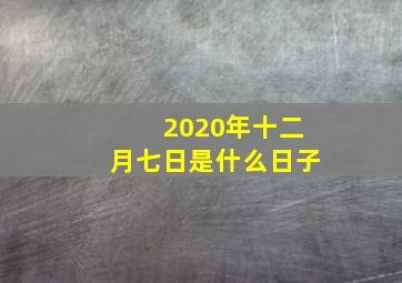 2020年十二月七日是什么日子