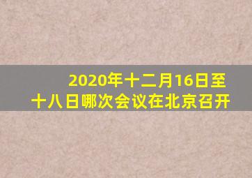 2020年十二月16日至十八日哪次会议在北京召开