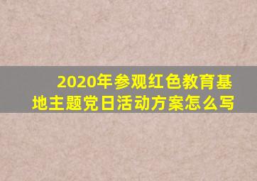 2020年参观红色教育基地主题党日活动方案怎么写