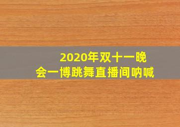 2020年双十一晚会一博跳舞直播间呐喊