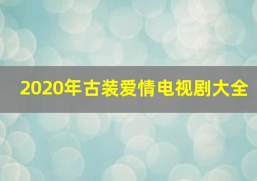 2020年古装爱情电视剧大全