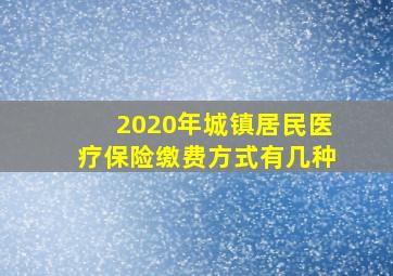 2020年城镇居民医疗保险缴费方式有几种