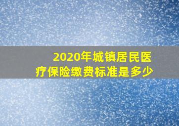 2020年城镇居民医疗保险缴费标准是多少