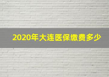 2020年大连医保缴费多少