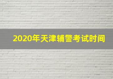 2020年天津辅警考试时间