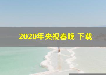 2020年央视春晚 下载