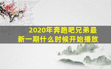 2020年奔跑吧兄弟最新一期什么时候开始播放