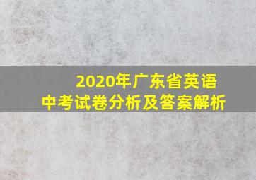 2020年广东省英语中考试卷分析及答案解析