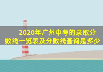 2020年广州中考的录取分数线一览表及分数线查询是多少