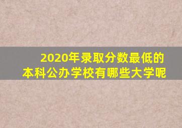 2020年录取分数最低的本科公办学校有哪些大学呢