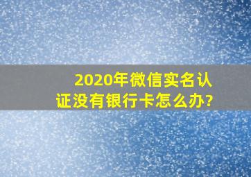 2020年微信实名认证没有银行卡怎么办?