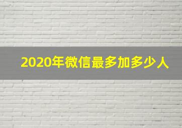 2020年微信最多加多少人