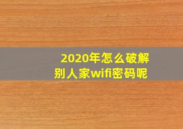 2020年怎么破解别人家wifi密码呢