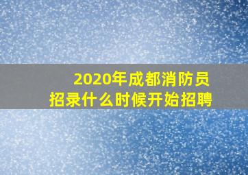 2020年成都消防员招录什么时候开始招聘