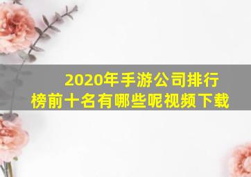 2020年手游公司排行榜前十名有哪些呢视频下载