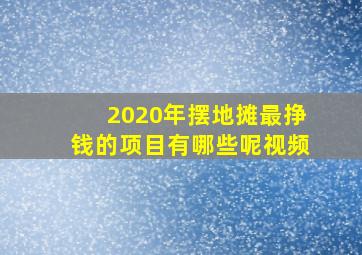 2020年摆地摊最挣钱的项目有哪些呢视频