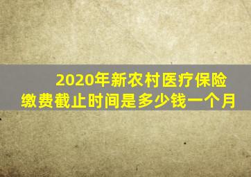 2020年新农村医疗保险缴费截止时间是多少钱一个月