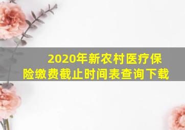 2020年新农村医疗保险缴费截止时间表查询下载