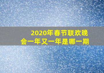 2020年春节联欢晚会一年又一年是哪一期