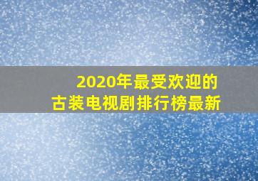 2020年最受欢迎的古装电视剧排行榜最新