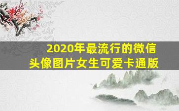 2020年最流行的微信头像图片女生可爱卡通版