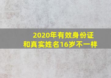 2020年有效身份证和真实姓名16岁不一样