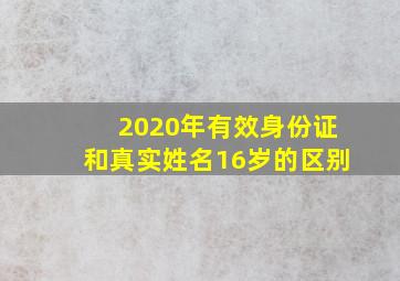 2020年有效身份证和真实姓名16岁的区别