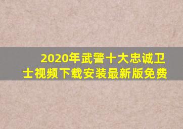 2020年武警十大忠诚卫士视频下载安装最新版免费