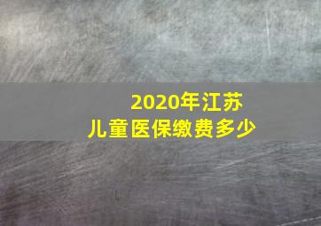 2020年江苏儿童医保缴费多少