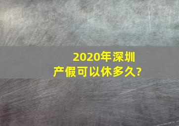 2020年深圳产假可以休多久?