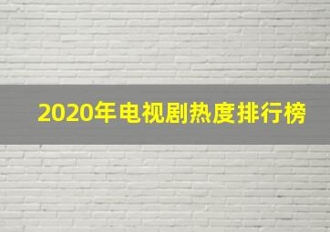 2020年电视剧热度排行榜