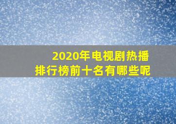 2020年电视剧热播排行榜前十名有哪些呢