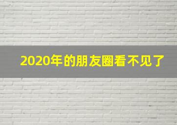 2020年的朋友圈看不见了