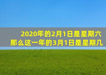 2020年的2月1日是星期六那么这一年的3月1日是星期几