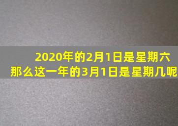 2020年的2月1日是星期六那么这一年的3月1日是星期几呢