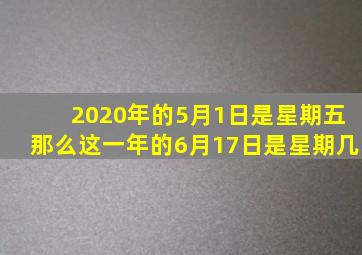 2020年的5月1日是星期五那么这一年的6月17日是星期几