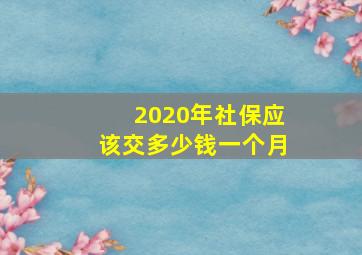 2020年社保应该交多少钱一个月