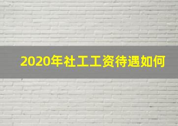 2020年社工工资待遇如何