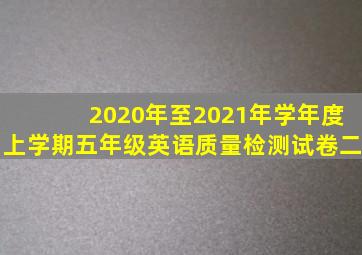 2020年至2021年学年度上学期五年级英语质量检测试卷二