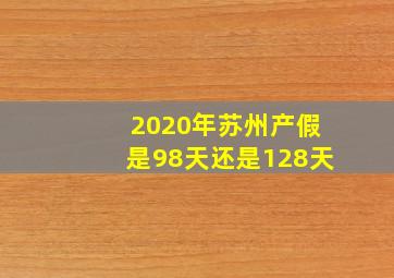 2020年苏州产假是98天还是128天