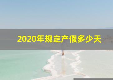 2020年规定产假多少天