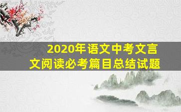 2020年语文中考文言文阅读必考篇目总结试题