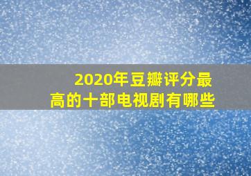 2020年豆瓣评分最高的十部电视剧有哪些