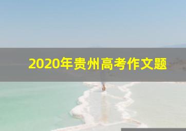 2020年贵州高考作文题