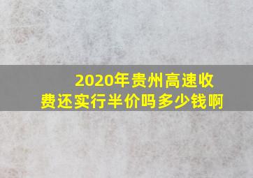 2020年贵州高速收费还实行半价吗多少钱啊