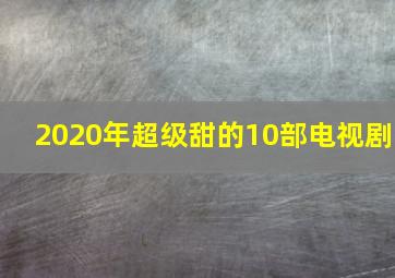 2020年超级甜的10部电视剧