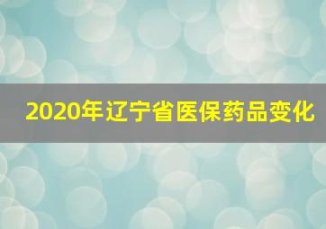 2020年辽宁省医保药品变化