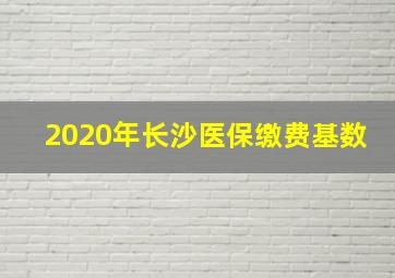 2020年长沙医保缴费基数