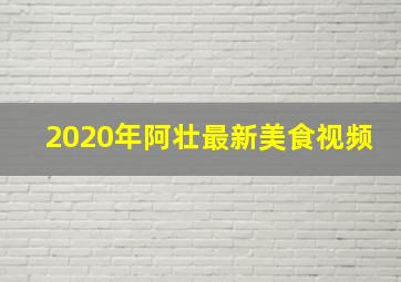 2020年阿壮最新美食视频