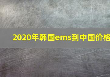 2020年韩国ems到中国价格